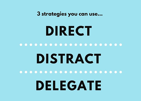 3 strategies you can use: Direct, Distract, Delegate